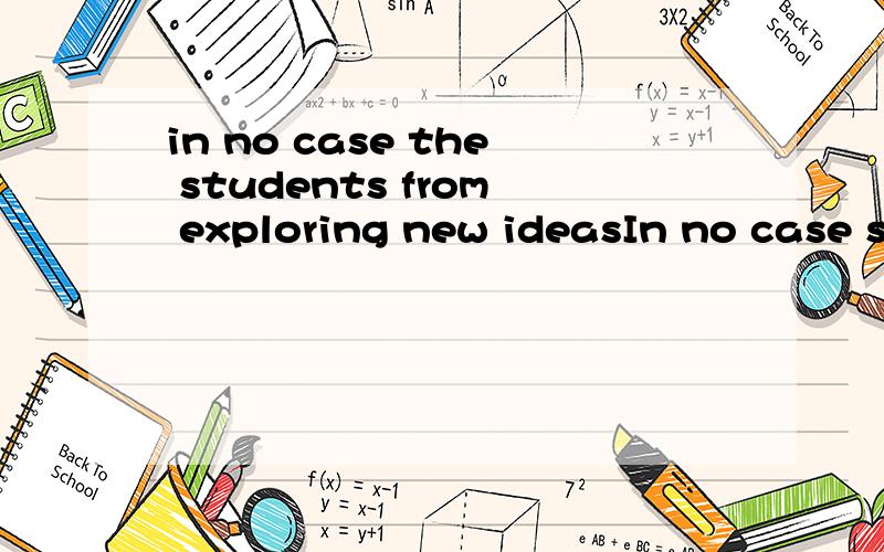 in no case the students from exploring new ideasIn no case should we prevent the students from exploring new ideas.这句话的from exploring new ideas.的谓语是from exploring?这是固定的短语?这里用的的是现在分词?