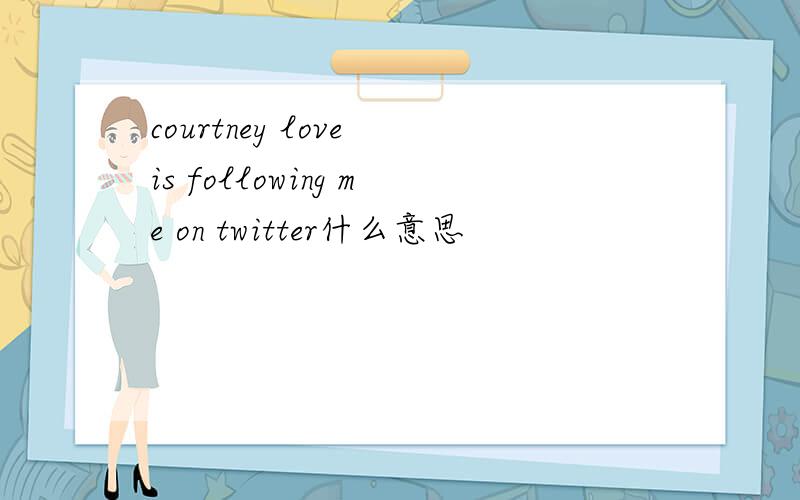 courtney love is following me on twitter什么意思