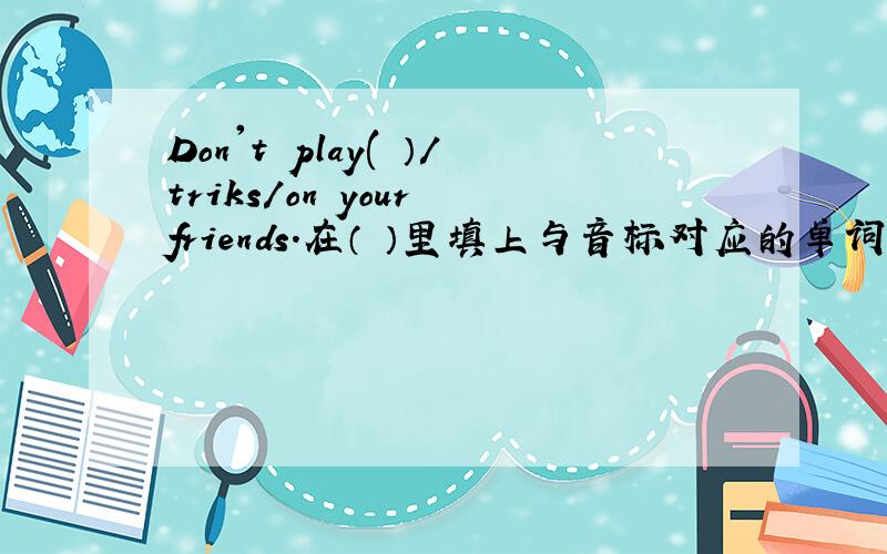 Don't play( ）/triks/on your friends．在（ ）里填上与音标对应的单词.