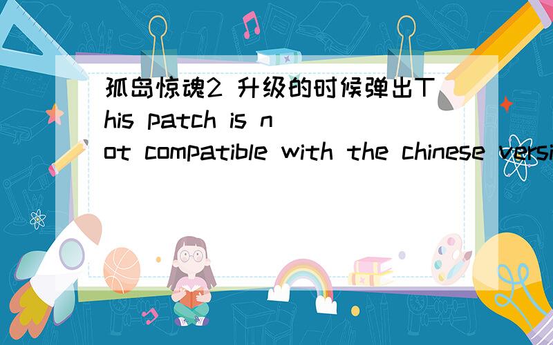 孤岛惊魂2 升级的时候弹出This patch is not compatible with the chinese version我升级到1.03的时候弹出的
