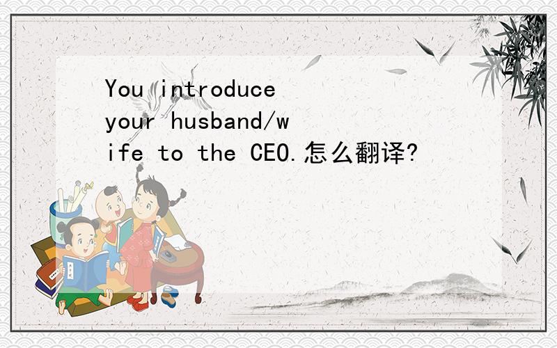 You introduce your husband/wife to the CEO.怎么翻译?