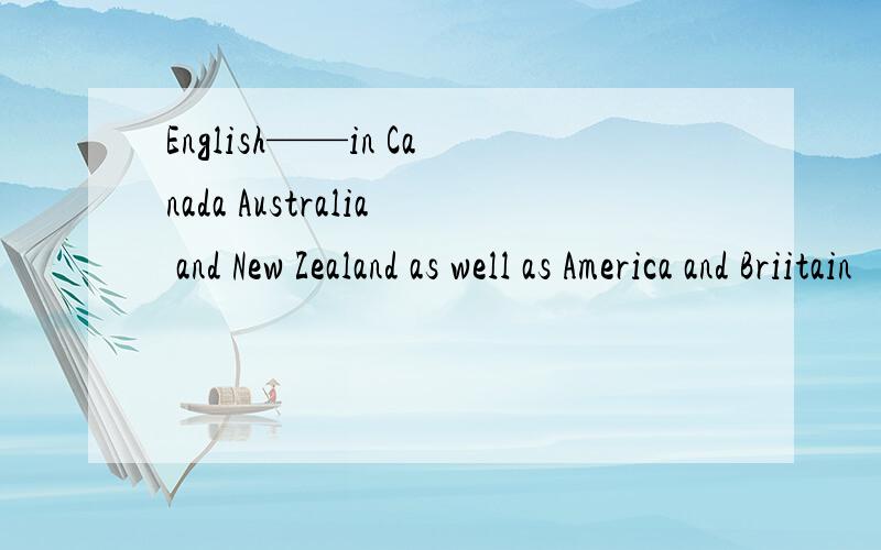 English——in Canada Australia and New Zealand as well as America and Briitain