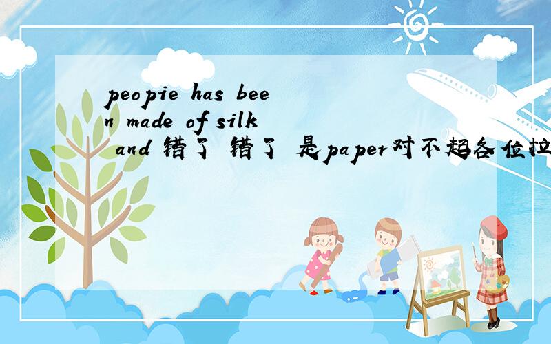 peopie has been made of silk and 错了 错了 是paper对不起各位拉