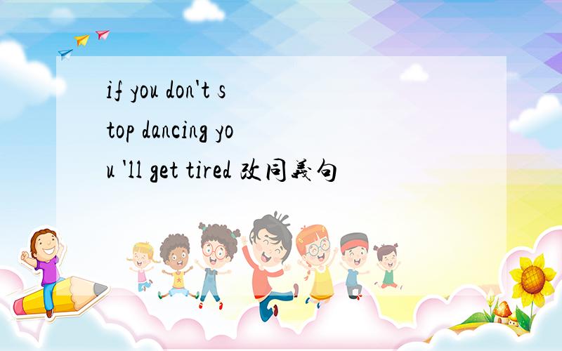 if you don't stop dancing you 'll get tired 改同义句