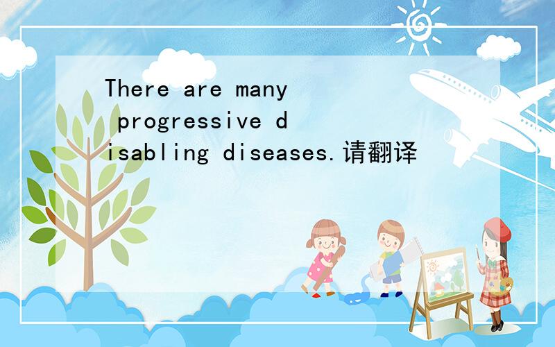 There are many progressive disabling diseases.请翻译