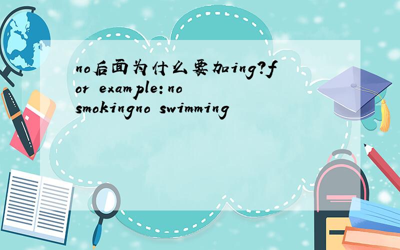 no后面为什么要加ing?for example：no smokingno swimming
