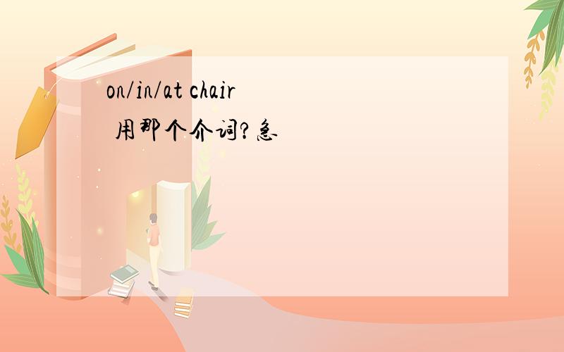 on/in/at chair 用那个介词?急
