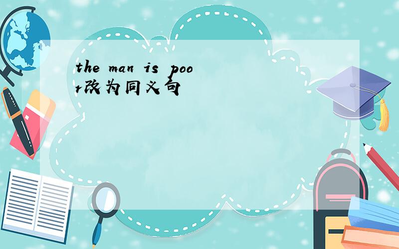 the man is poor改为同义句
