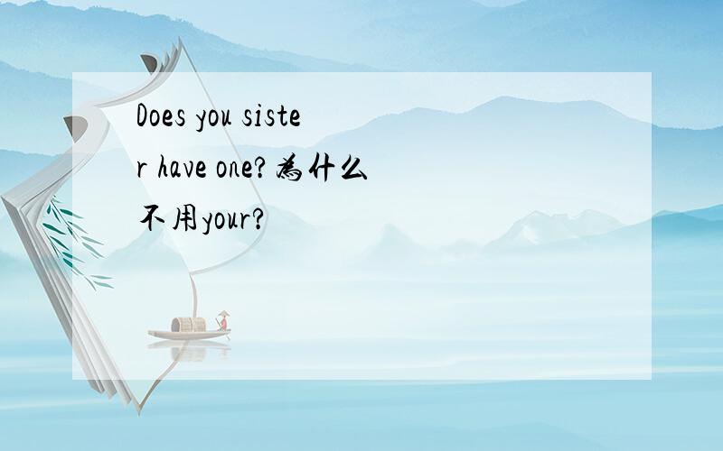 Does you sister have one?为什么不用your?