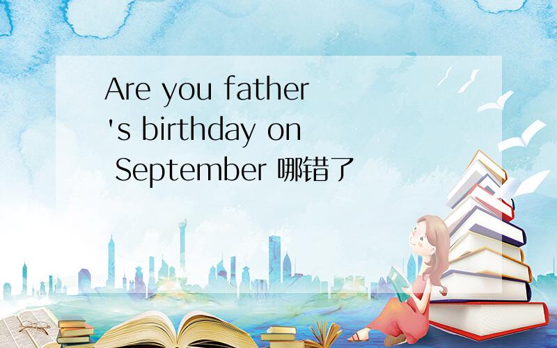 Are you father's birthday on September 哪错了