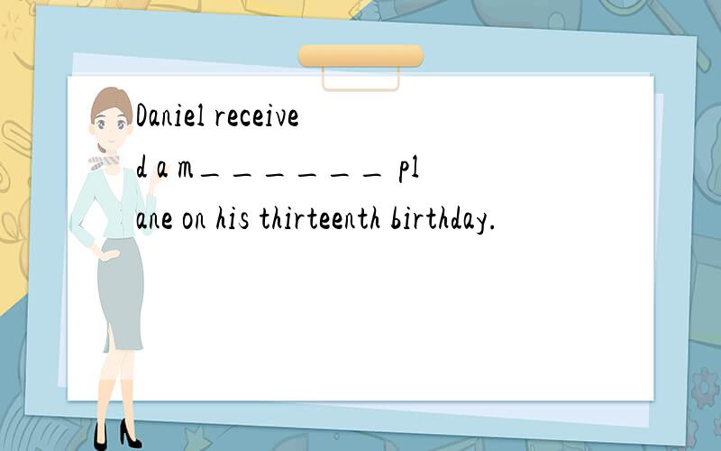 Daniel received a m______ plane on his thirteenth birthday.