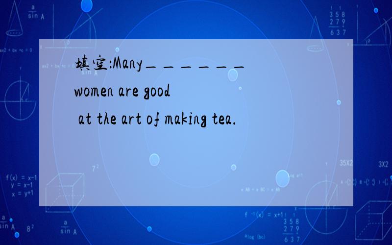 填空：Many______ women are good at the art of making tea.
