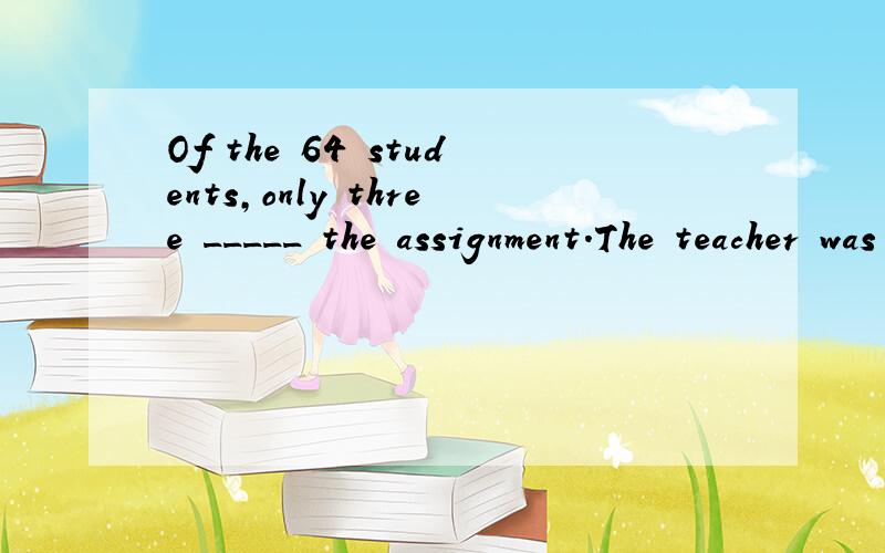 Of the 64 students,only three _____ the assignment.The teacher was ________选项1 A forgotten B liked C managed Dcompleted选项2 Aworried B pleasedCdisappointed Drelaxed请详细翻译