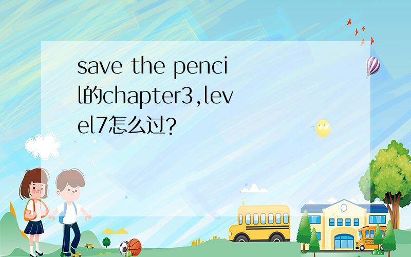 save the pencil的chapter3,level7怎么过?