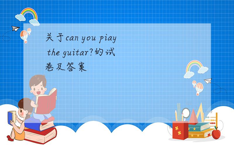 关于can you piay the guitar?的试卷及答案