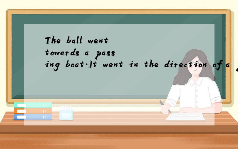 The ball went towards a passing boat.It went in the direction of a passing boat.为何要用the?in the direction 直接in direction为何就错了?
