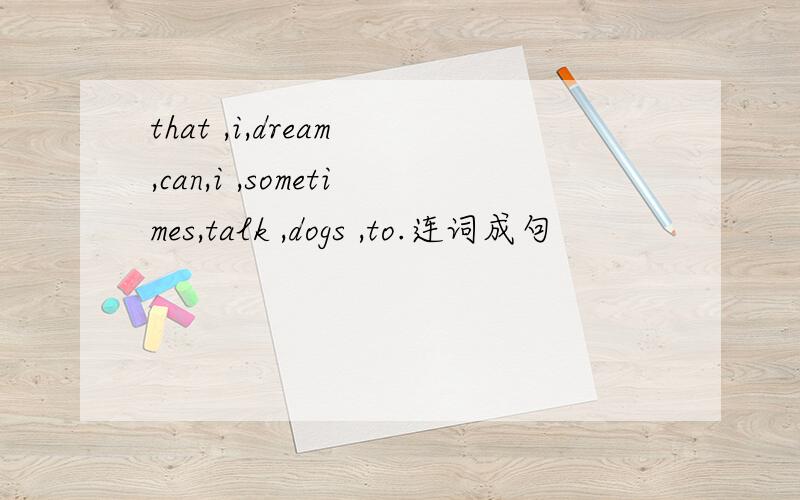 that ,i,dream ,can,i ,sometimes,talk ,dogs ,to.连词成句