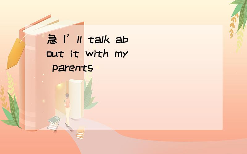 急 I’ll talk about it with my parents