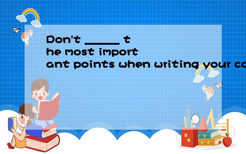 Don't ______ the most important points when writing your composition1.tend 2.conduct 3.neglect 4.reap