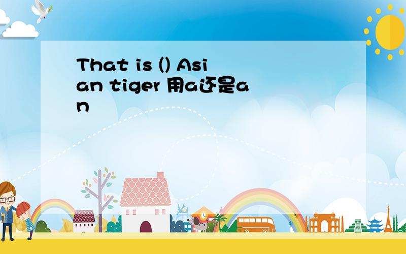 That is () Asian tiger 用a还是an
