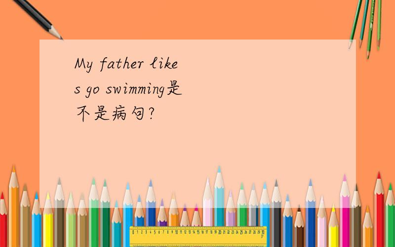 My father likes go swimming是不是病句?