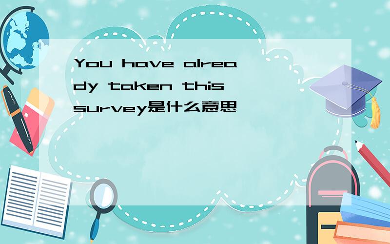You have already taken this survey是什么意思