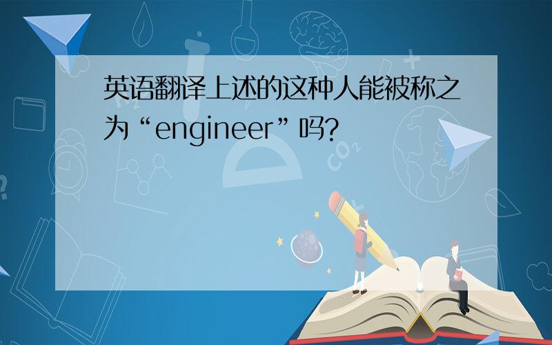 英语翻译上述的这种人能被称之为“engineer”吗?