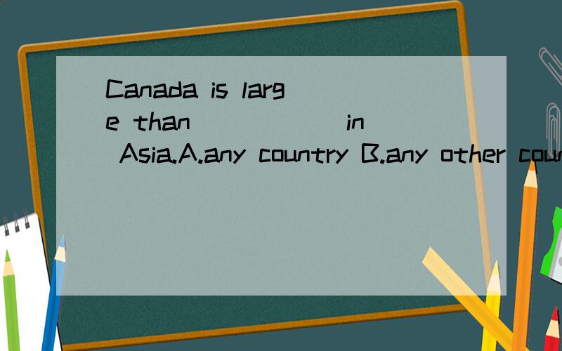 Canada is large than______in Asia.A.any country B.any other country C.any other D.any country else