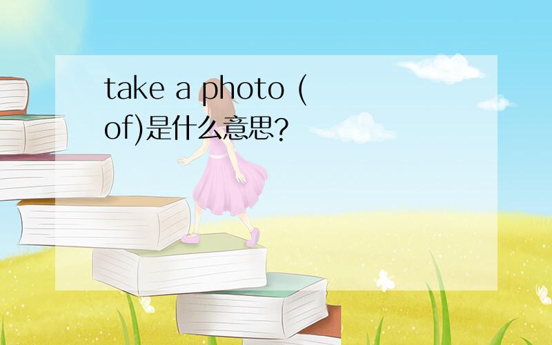 take a photo (of)是什么意思?