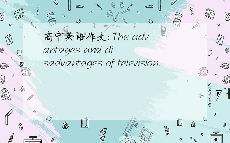 高中英语作文：The advantages and disadvantages of television.
