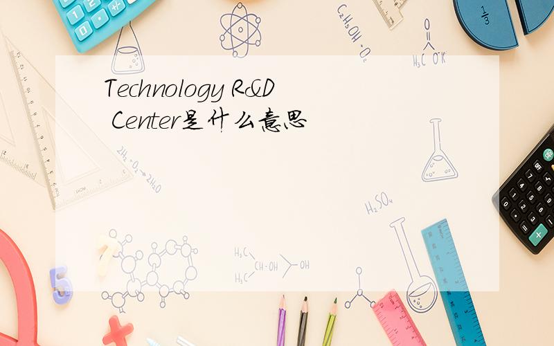 Technology R&D Center是什么意思