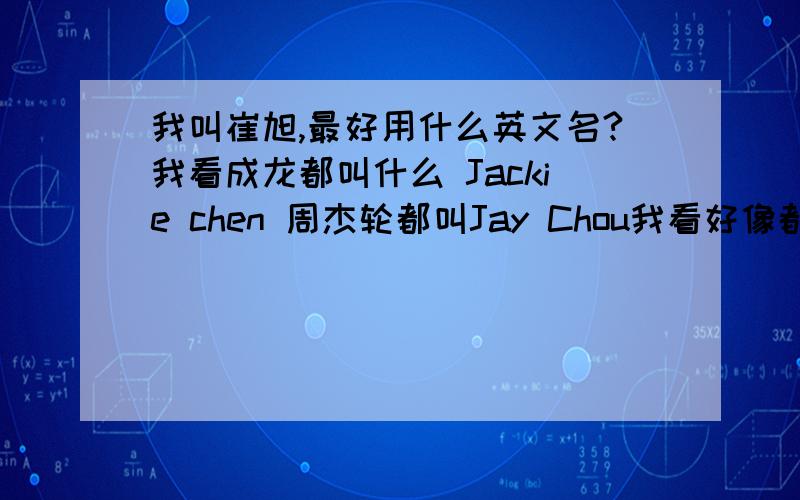 我叫崔旭,最好用什么英文名?我看成龙都叫什么 Jackie chen 周杰轮都叫Jay Chou我看好像都是有点中文的感觉`崔旭 用什么英文名呢?