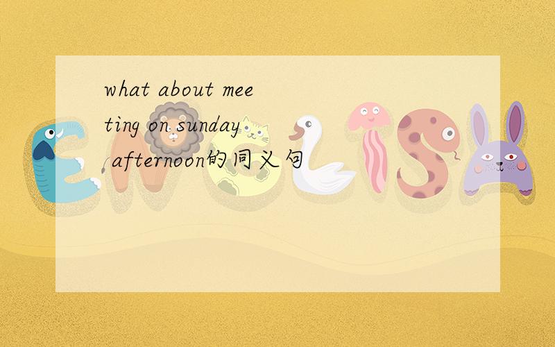 what about meeting on sunday afternoon的同义句
