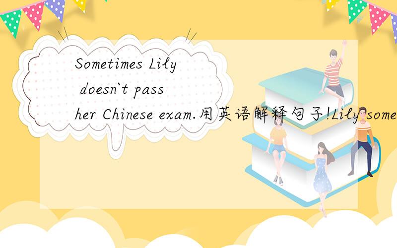 Sometimes Lily doesn`t pass her Chinese exam.用英语解释句子!Lily sometimes _____her Chinese exam