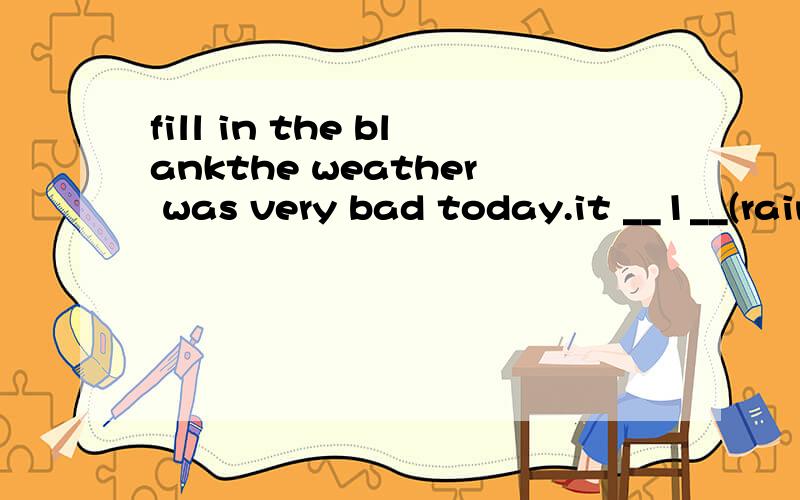 fill in the blankthe weather was very bad today.it __1__(rain) all day and _2__ (not able/ enjoy) sunshine for a long time.luckily i was not affected by the bad weather since today was my last day of school.after school,i __3_(go) out with two of my