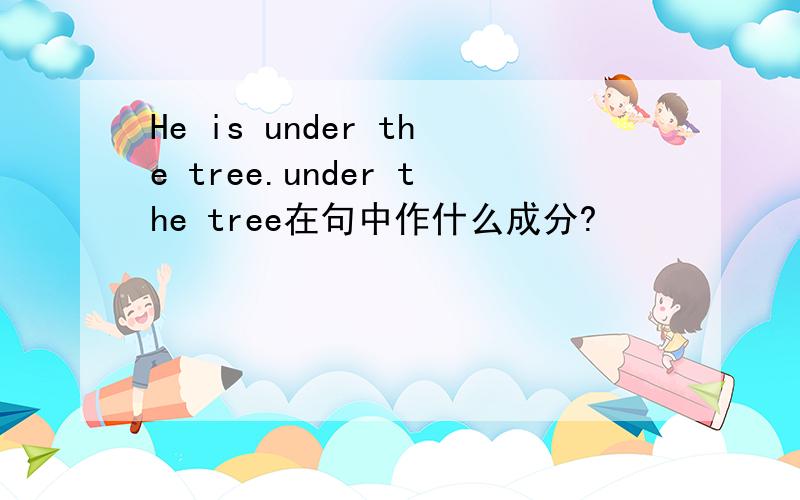 He is under the tree.under the tree在句中作什么成分?