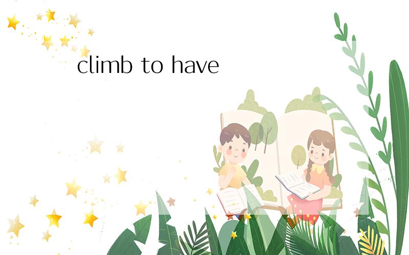 climb to have