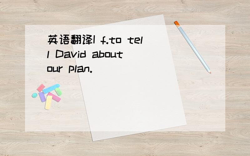 英语翻译I f.to tell David about our plan.