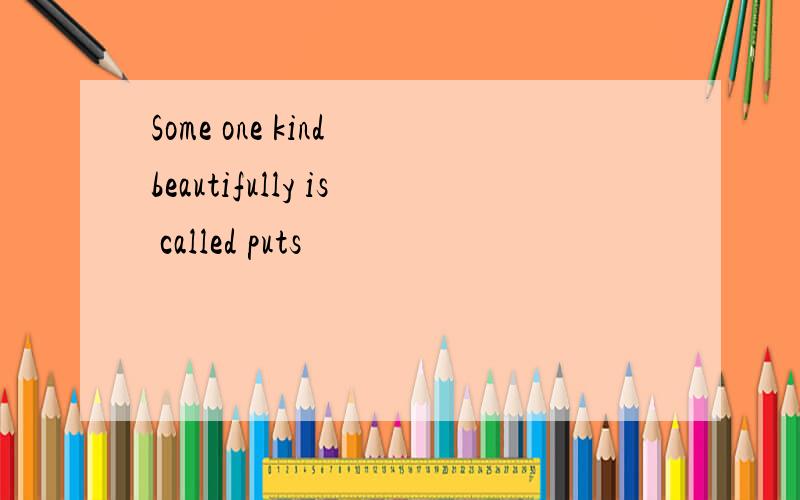 Some one kind beautifully is called puts