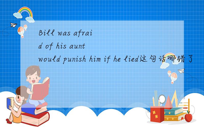 Bill was afraid of his aunt would punish him if he lied这句话哪错了