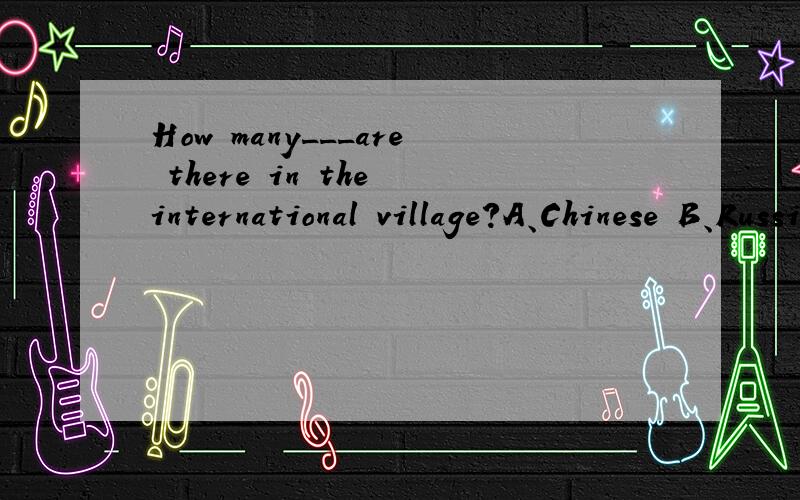 How many___are there in the international village?A、Chinese B、Russian C、American