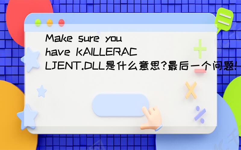 Make sure you have KAILLERACLJENT.DLL是什么意思?最后一个问题！分数我该给你们哪个呢？