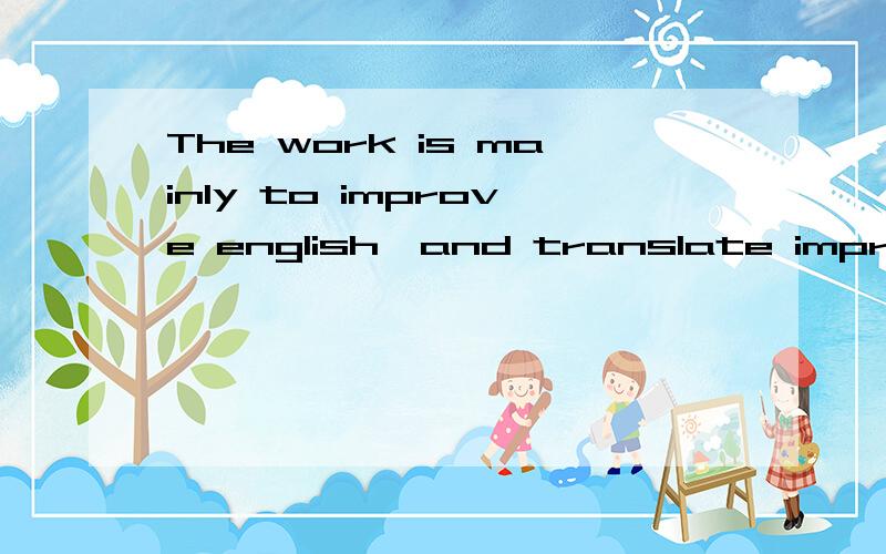 The work is mainly to improve english,and translate improved english into chinese.The work is mainly to improve english,and translate improved english into chinese.主要工作是提高英语,并且把改进后的英语翻译成中文.这是什么话