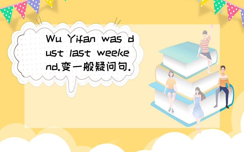 Wu Yifan was dust last weekend.变一般疑问句.