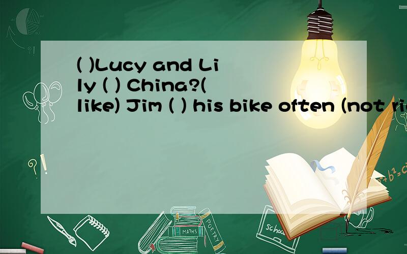 ( )Lucy and Lily ( ) China?(like) Jim ( ) his bike often (not ride)