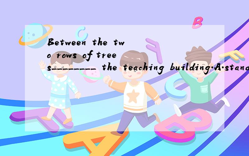 Between the two rows of trees________ the teaching building.A．standB．standsC．standingD．are【精析与答案】 B求详解