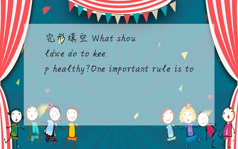 完形填空 What shouldwe do to keep healthy?One important rule is to