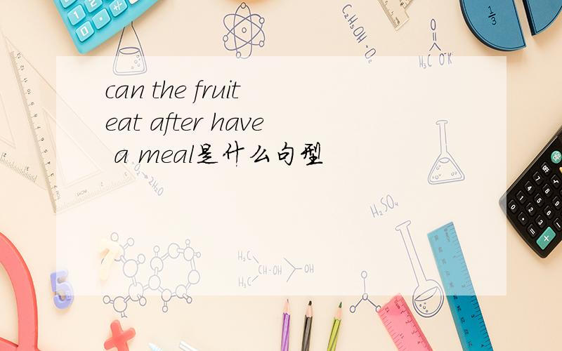 can the fruit eat after have a meal是什么句型