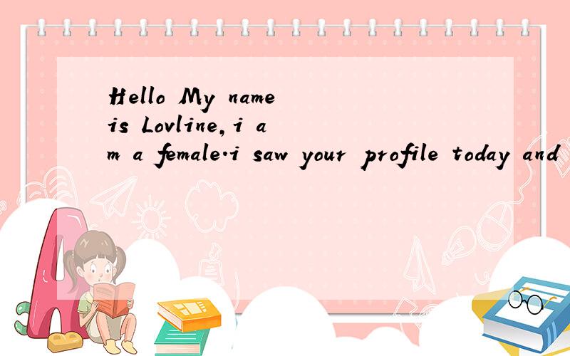 Hello My name is Lovline,i am a female.i saw your profile today and like it.I would like t