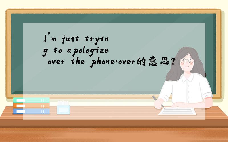 I'm just trying to apologize over the phone.over的意思?